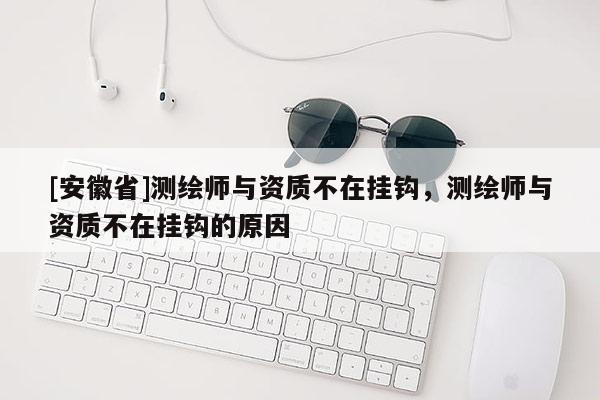 [安徽省]測(cè)繪師與資質(zhì)不在掛鉤，測(cè)繪師與資質(zhì)不在掛鉤的原因