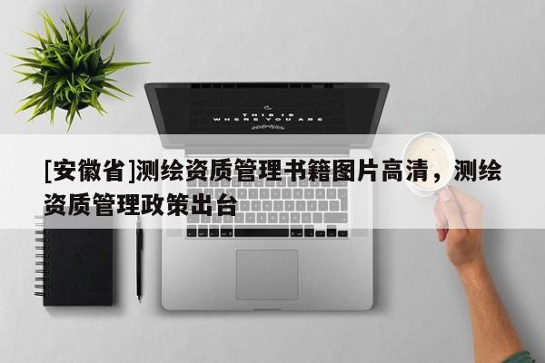 [安徽省]測(cè)繪資質(zhì)管理書(shū)籍圖片高清，測(cè)繪資質(zhì)管理政策出臺(tái)
