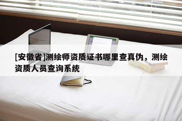 [安徽省]測繪師資質(zhì)證書哪里查真?zhèn)?，測繪資質(zhì)人員查詢系統(tǒng)
