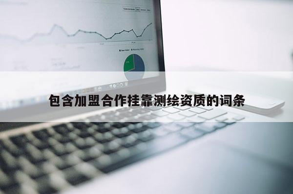 包含加盟合作掛靠測繪資質(zhì)的詞條