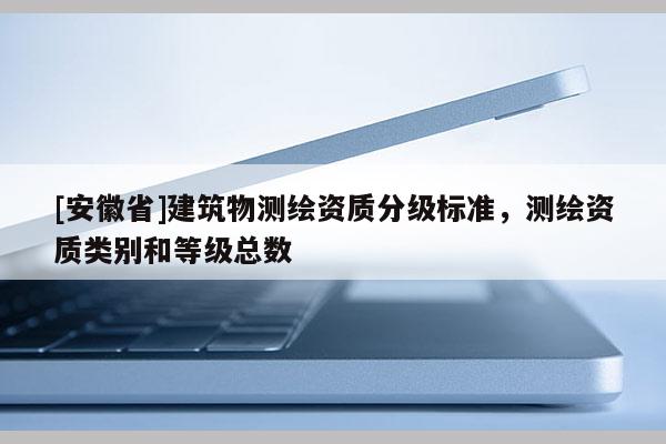 [安徽省]建筑物測繪資質分級標準，測繪資質類別和等級總數(shù)