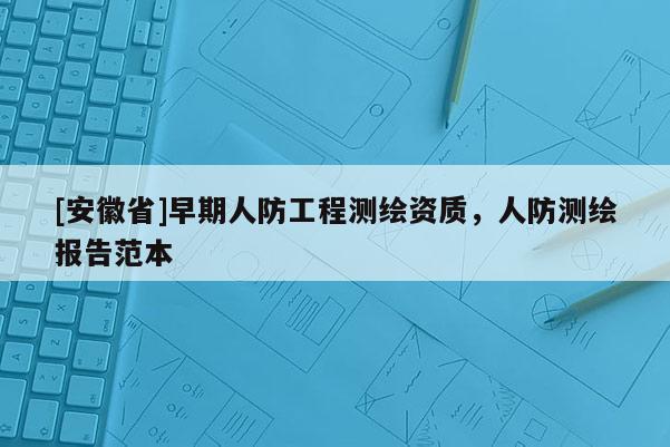 [安徽省]早期人防工程測(cè)繪資質(zhì)，人防測(cè)繪報(bào)告范本