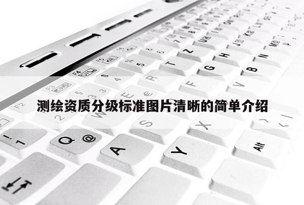 測繪資質(zhì)分級標(biāo)準(zhǔn)圖片清晰的簡單介紹
