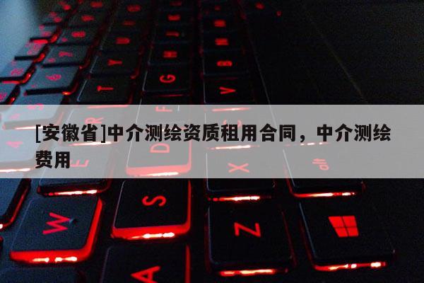 [安徽省]中介測繪資質(zhì)租用合同，中介測繪費用