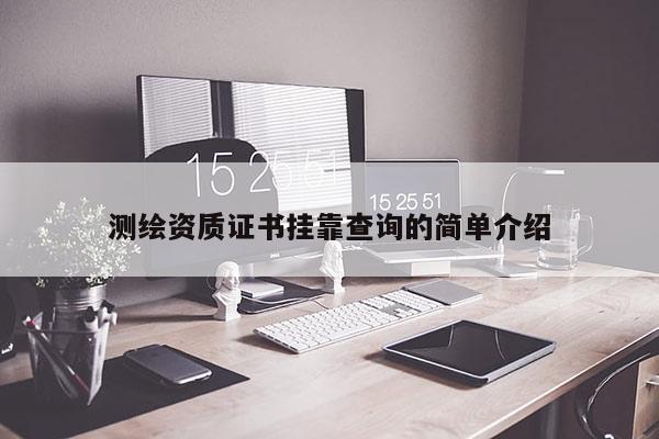 測繪資質證書掛靠查詢的簡單介紹