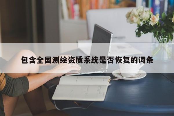 包含全國測繪資質(zhì)系統(tǒng)是否恢復(fù)的詞條