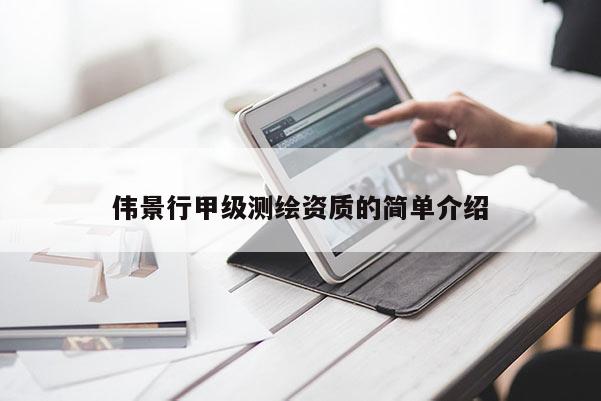 偉景行甲級測繪資質(zhì)的簡單介紹