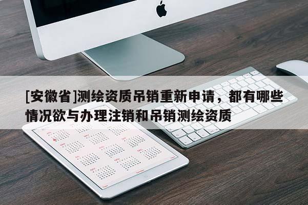[安徽省]測繪資質(zhì)吊銷重新申請，都有哪些情況欲與辦理注銷和吊銷測繪資質(zhì)