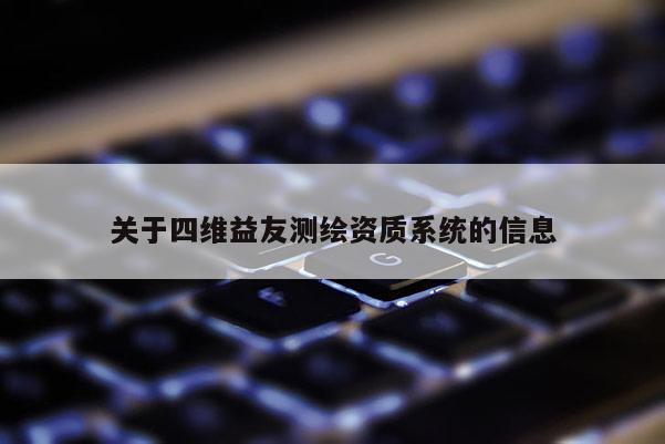 關于四維益友測繪資質系統(tǒng)的信息
