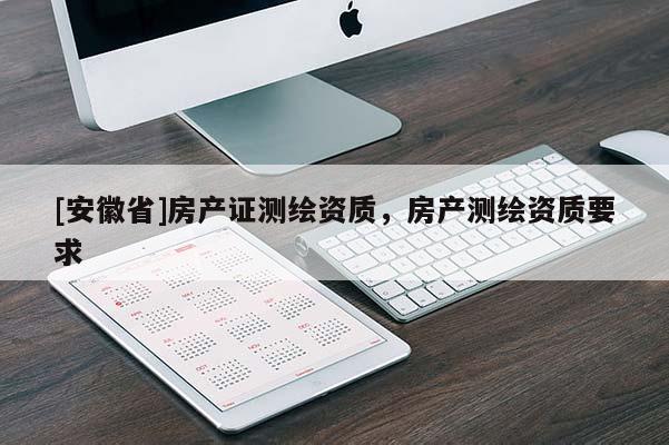 [安徽省]房產(chǎn)證測(cè)繪資質(zhì)，房產(chǎn)測(cè)繪資質(zhì)要求