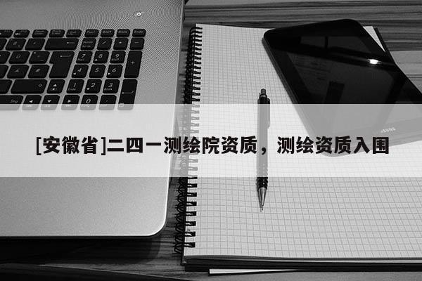 [安徽省]二四一測繪院資質(zhì)，測繪資質(zhì)入圍