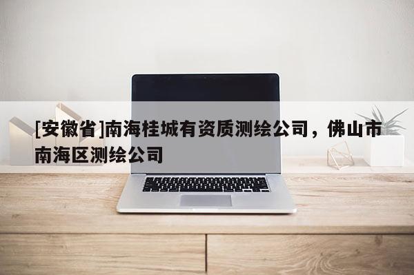 [安徽省]南海桂城有資質(zhì)測繪公司，佛山市南海區(qū)測繪公司