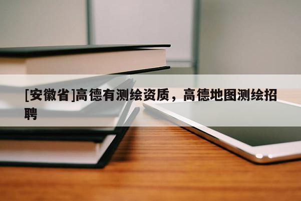 [安徽省]高德有測繪資質(zhì)，高德地圖測繪招聘