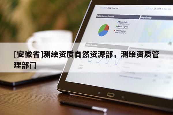 [安徽省]測(cè)繪資質(zhì)自然資源部，測(cè)繪資質(zhì)管理部門