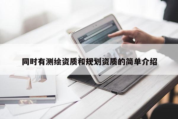 同時有測繪資質(zhì)和規(guī)劃資質(zhì)的簡單介紹