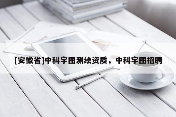 [安徽省]中科宇圖測繪資質(zhì)，中科宇圖招聘