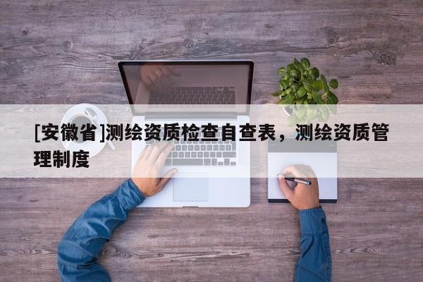 [安徽省]測繪資質(zhì)檢查自查表，測繪資質(zhì)管理制度