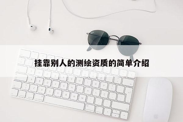 掛靠別人的測繪資質(zhì)的簡單介紹