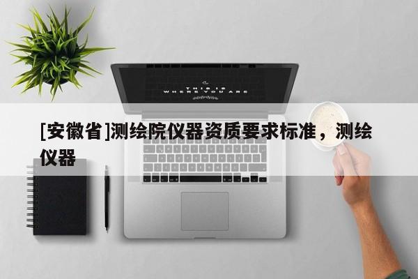 [安徽省]測(cè)繪院儀器資質(zhì)要求標(biāo)準(zhǔn)，測(cè)繪 儀器