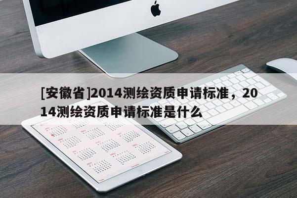 [安徽省]2014測繪資質申請標準，2014測繪資質申請標準是什么
