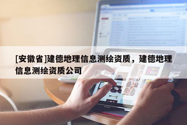 [安徽省]建德地理信息測(cè)繪資質(zhì)，建德地理信息測(cè)繪資質(zhì)公司