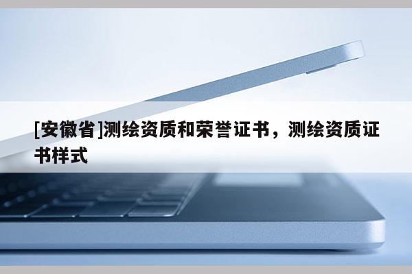 [安徽省]測繪資質(zhì)和榮譽(yù)證書，測繪資質(zhì)證書樣式