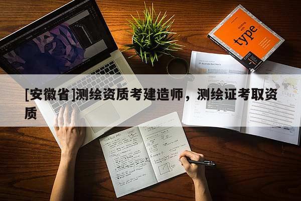 [安徽省]測繪資質(zhì)考建造師，測繪證考取資質(zhì)