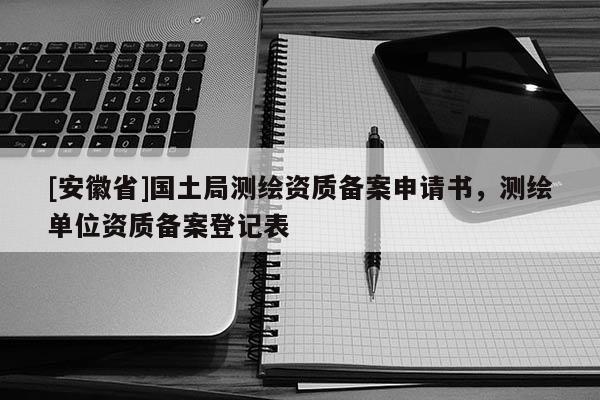 [安徽省]國土局測繪資質(zhì)備案申請書，測繪單位資質(zhì)備案登記表