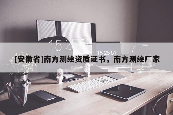 [安徽省]南方測(cè)繪資質(zhì)證書(shū)，南方測(cè)繪廠家