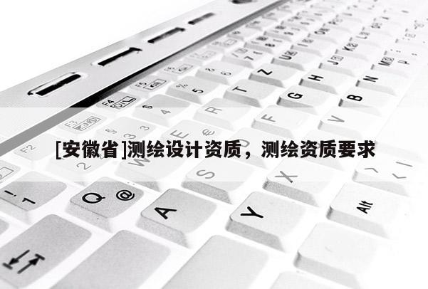 [安徽省]測繪設計資質，測繪資質要求