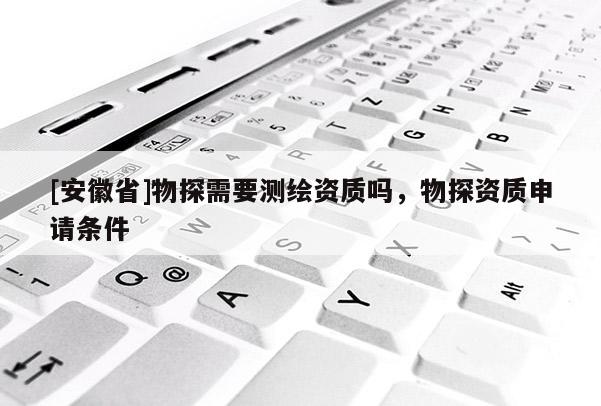 [安徽省]物探需要測(cè)繪資質(zhì)嗎，物探資質(zhì)申請(qǐng)條件