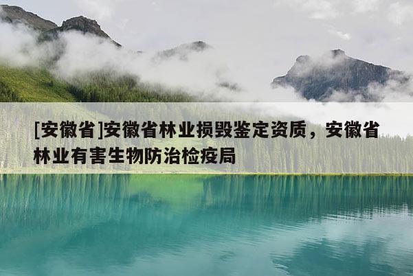 [安徽省]安徽省林業(yè)損毀鑒定資質(zhì)，安徽省林業(yè)有害生物防治檢疫局