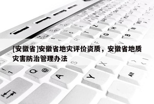 [安徽省]安徽省地災(zāi)評(píng)價(jià)資質(zhì)，安徽省地質(zhì)災(zāi)害防治管理辦法