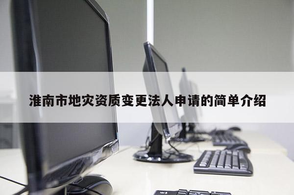 淮南市地災(zāi)資質(zhì)變更法人申請(qǐng)的簡(jiǎn)單介紹