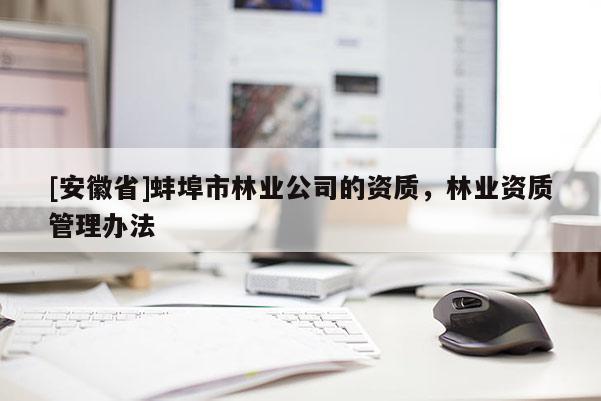 [安徽省]蚌埠市林業(yè)公司的資質(zhì)，林業(yè)資質(zhì)管理辦法