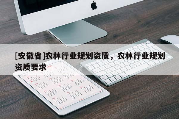 [安徽省]農(nóng)林行業(yè)規(guī)劃資質(zhì)，農(nóng)林行業(yè)規(guī)劃資質(zhì)要求