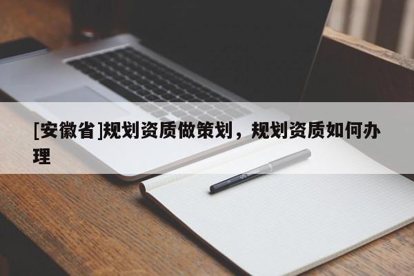 [安徽省]規(guī)劃資質(zhì)做策劃，規(guī)劃資質(zhì)如何辦理